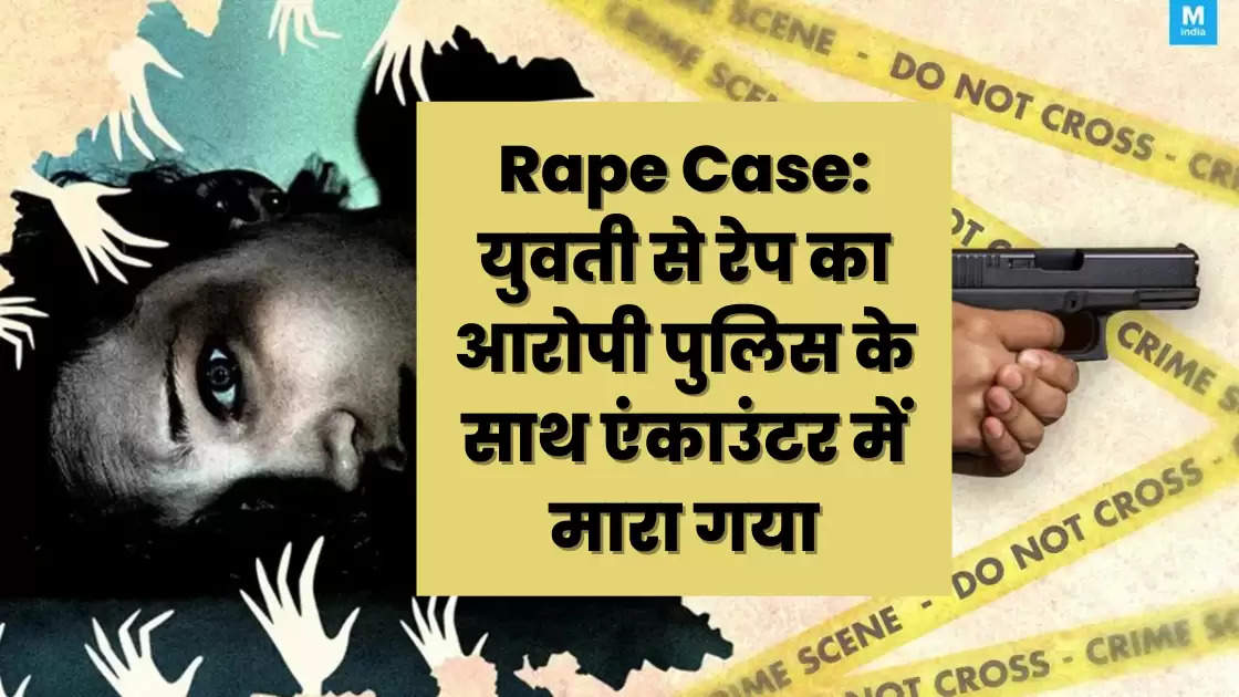 Rape Case: युवती से रेप का आरोपी पुलिस के साथ एंकाउंटर में मारा गया, वीडियो बनाकर करवाया था दुष्कर्म।