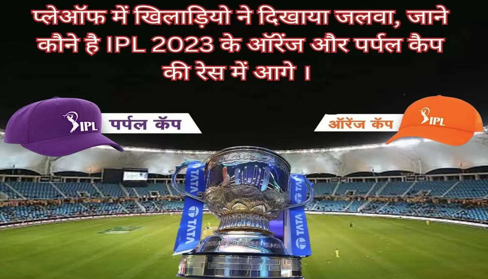 प्लेऑफ में खिलाड़ियो ने दिखाया जलवा, जाने कौने है IPL 2023 के ऑरेंज और पर्पल कैप की रेस  में आगे । 