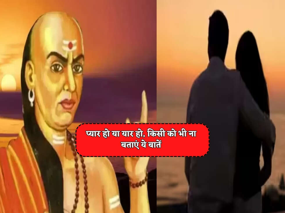Chanakya Niti : प्यार हो या यार हो, किसी को भी ना बताएं ये बातें&nbsp;