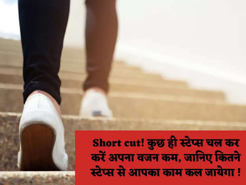Short cut! कुछ ही स्टेप्स चल कर करें अपना वजन कम, जानिए कितने स्टेप्स से आपका काम कल जायेगा !