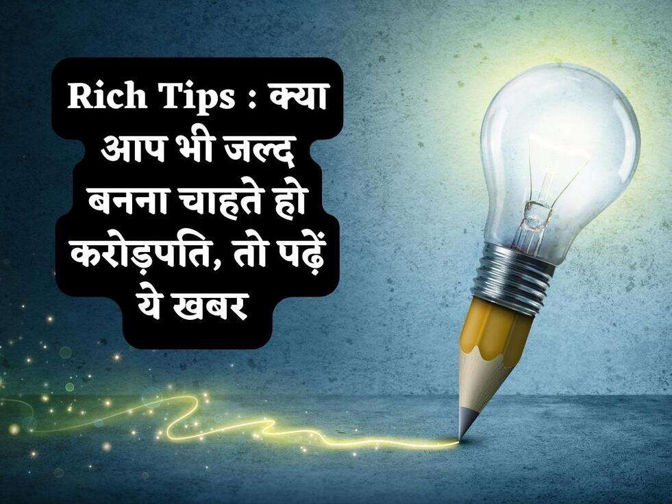 Rich Tips : क्या आप भी जल्द बनना चाहते हो करोड़पति, तो पढ़ें ये खबर 