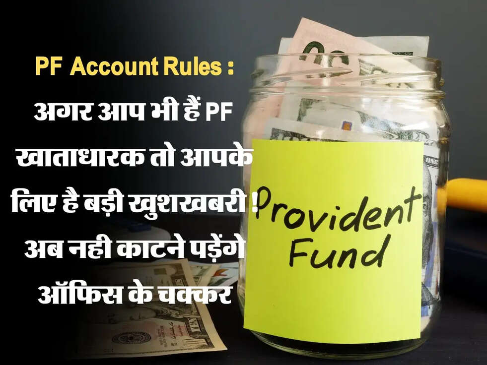 PF Account Rules : अगर आप भी हैं PF खाताधारक तो आपके लिए है बड़ी खुशखबरी! अब नही काटने पड़ेंगे ऑफिस के चक्कर