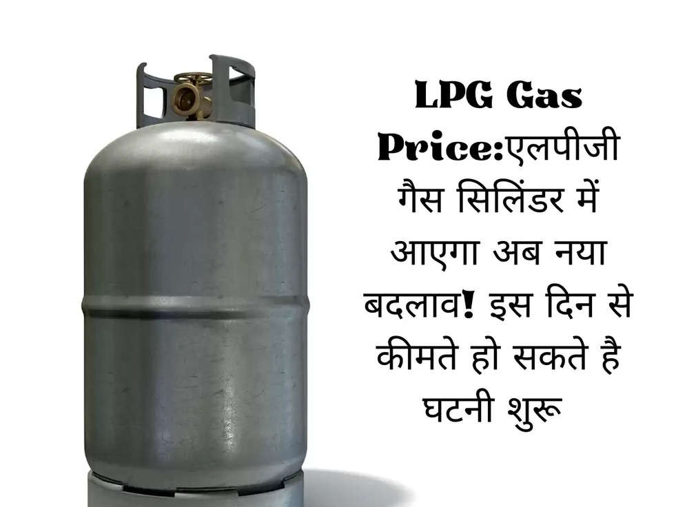 LPG Gas Price:एलपीजी गैस सिलिंडर में आएगा अब नया बदलाव! इस दिन से कीमते हो सकते है घटनी शुरू 
