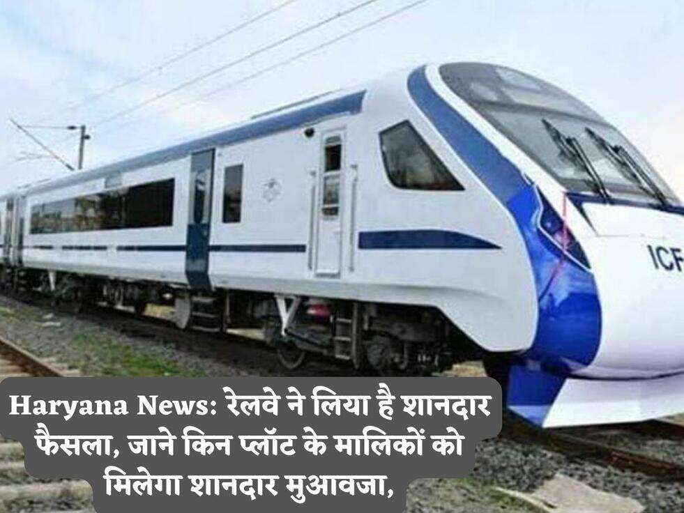 Haryana News: रेलवे ने लिया है शानदार फैसला, जाने किन प्लॉट के मालिकों को मिलेगा शानदार मुआवजा,