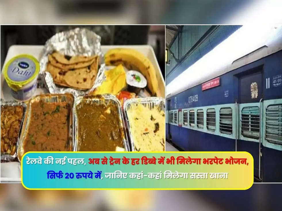 रेलवे की नई पहल, अब से ट्रेन के हर डिब्बे में भी मिलेगा भरपेट भोजन, सिर्फ 20 रुपये में, जानिए कहां-कहां मिलेगा सस्ता खाना