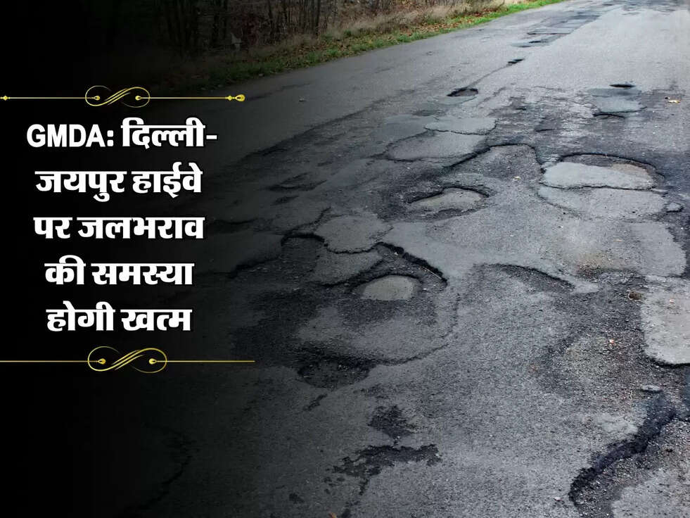 Gurugram : GMDA की पहल! दिल्ली-जयपुर हाईवे पर जलभराव की समस्या होगी खत्म