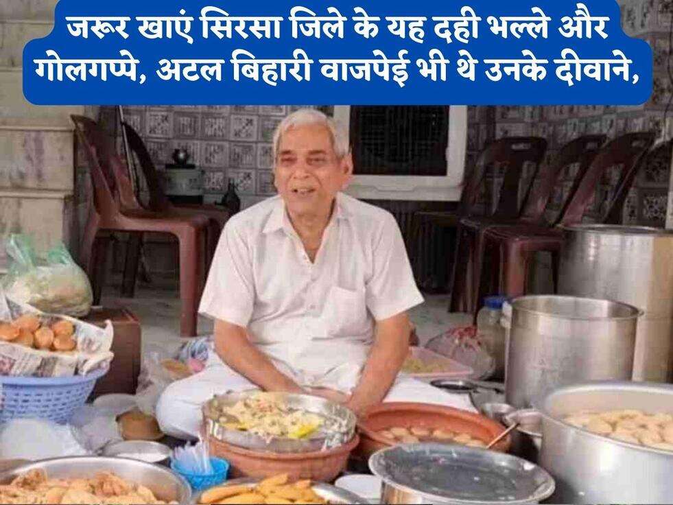 जरूर खाएं सिरसा जिले के यह दही भल्ले और गोलगप्पे, अटल बिहारी वाजपेई भी थे उनके दीवाने,