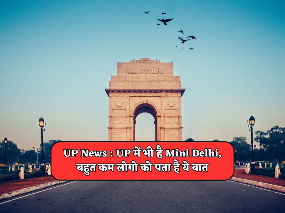 UP News : UP में भी है Mini Delhi, बहुत कम लोगो को पता है ये बात&nbsp;