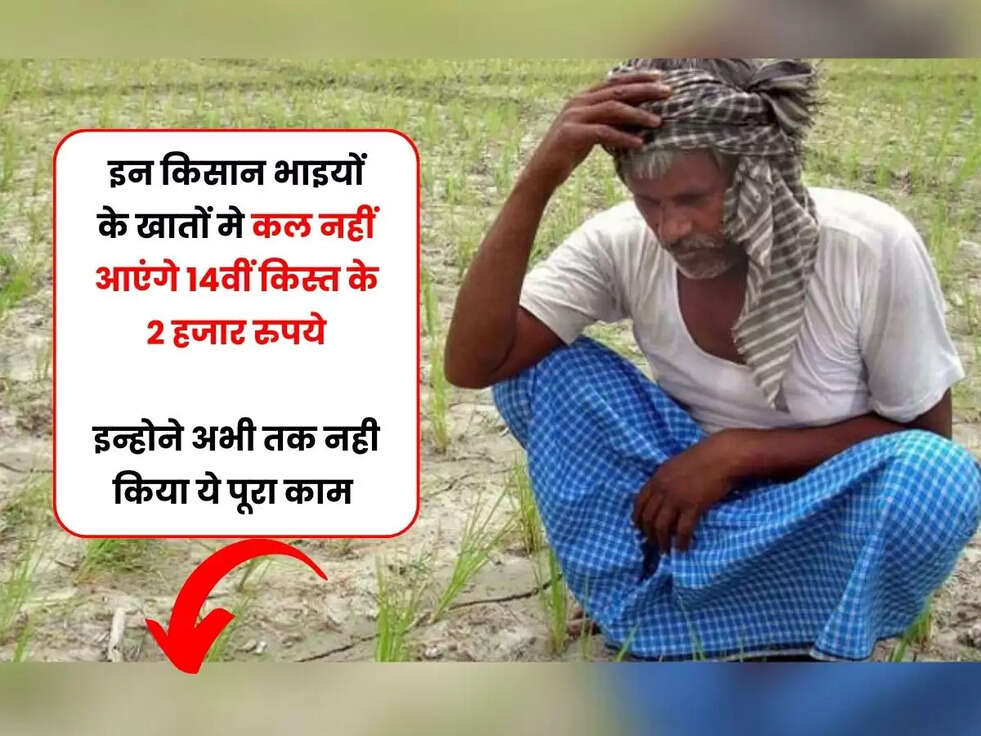 इन किसान भाइयों के खातों मे कल नहीं आएंगे 14वीं किस्त के 2 हजार रुपये, इन्होने अभी तक नही किया ये पूरा काम&nbsp;