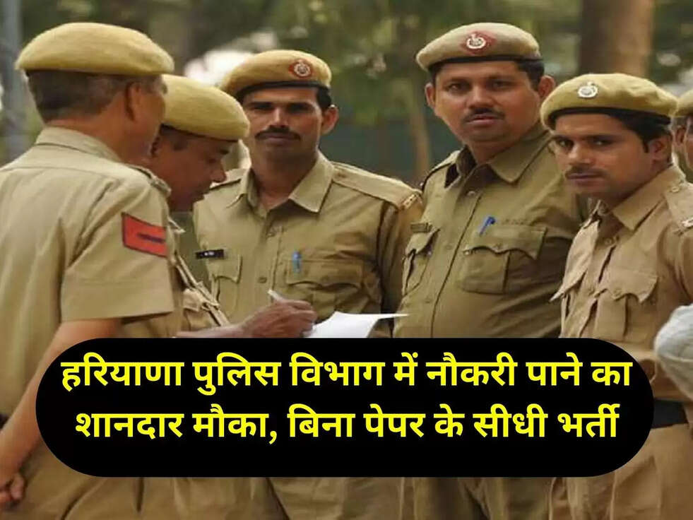 हरियाणा पुलिस विभाग में नौकरी पाने का शानदार मौका, बिना पेपर के सीधी भर्ती