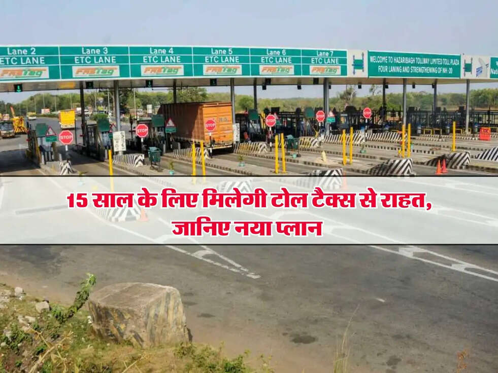 Toll Tax : 15 साल के लिए मिलेगी टोल&nbsp;टैक्स से राहत, जानिए नया प्लान&nbsp;