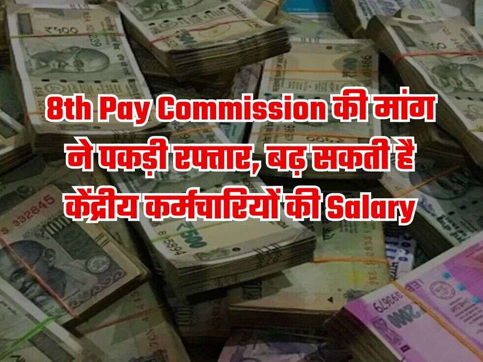 8th Pay Commission की मांग ने पकड़ी रफ्तार, बढ़ सकती है केंद्रीय कर्मचारियों की Salary