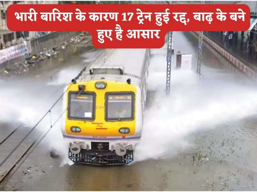 Railway News : भारी बारिश के कारण 17 ट्रेन हुई&nbsp;रद्द, बाढ़ के बने हुए है आसार