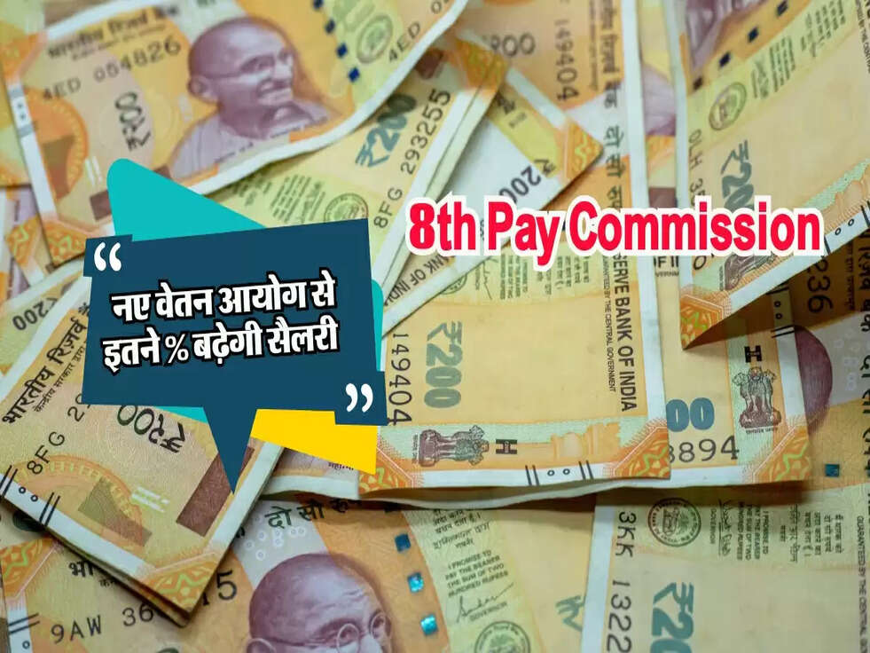 8th Pay Commission : नए वेतन आयोग से इतने % बढ़ेगी सैलरी 
