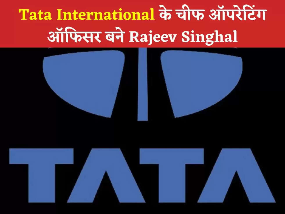 Tata International के चीफ ऑपरेटिंग ऑफिसर बने Rajeev Singhal