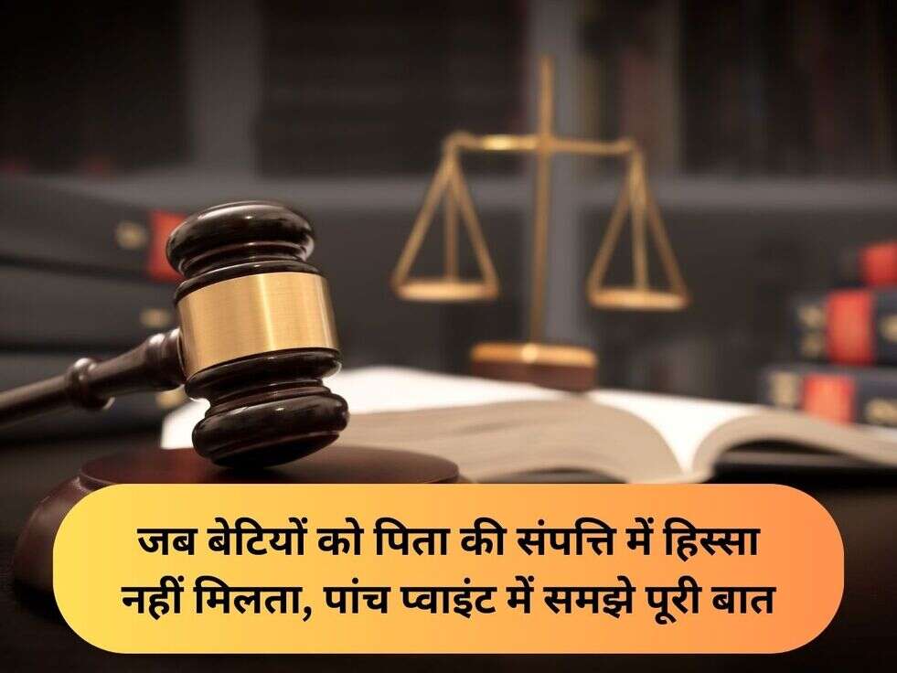 जब बेटियों को पिता की संपत्ति में हिस्सा नहीं मिलता, पांच प्वाइंट में समझे पूरी बात