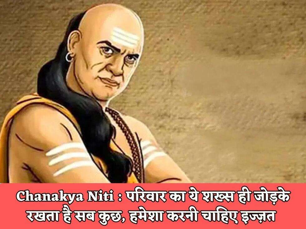Chanakya Niti : परिवार का ये शख्स ही जोड़के रखता है सब कुछ, हमेशा करनी चाहिए इज्ज़त&nbsp;
