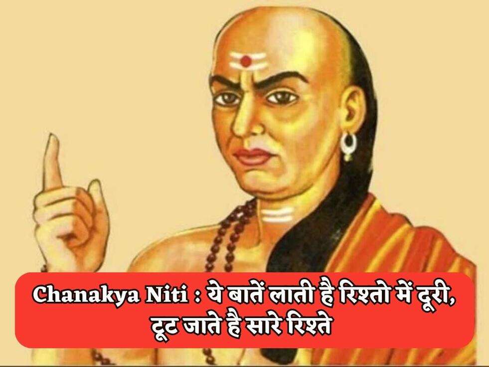 Chanakya Niti : ये बातें लाती है रिश्तो में दूरी, टूट जाते है सारे रिश्ते 