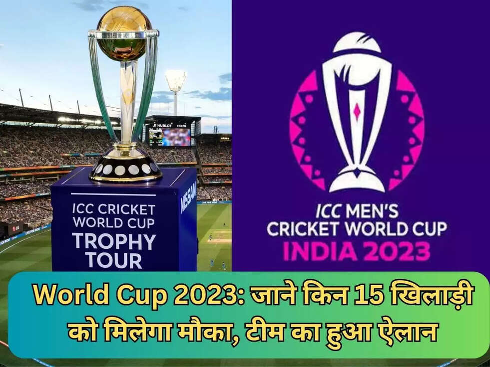 World Cup 2023: जाने किन 15 खिलाड़ी को मिलेगा मौका,  टीम का हुआ ऐलान