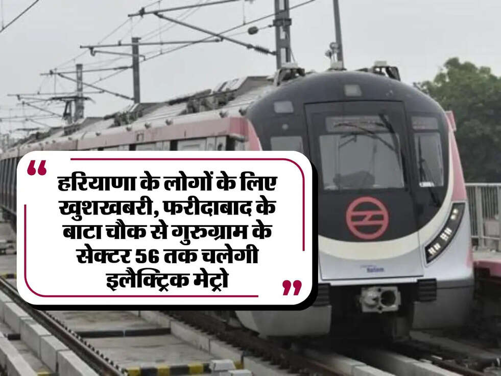 Haryana News: हरियाणा के लोगों के लिए खुशखबरी, फरीदाबाद के बाटा चौक से गुरुग्राम के सेक्टर 56 तक चलेगी इलैक्ट्रिक मेट्रो