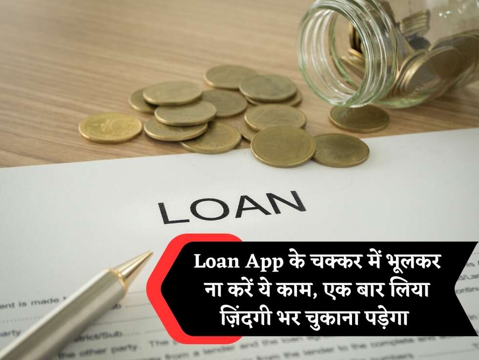 Loan App के चक्कर में भूलकर ना करें ये काम, एक बार लिया ज़िंदगी भर चुकाना पड़ेगा 