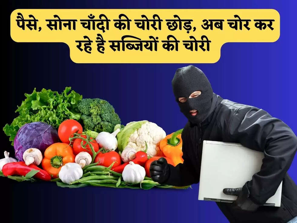 पैसे, सोना चाँदी की चोरी छोड़, अब चोर कर रहे है सब्जियों की चोरी&nbsp;