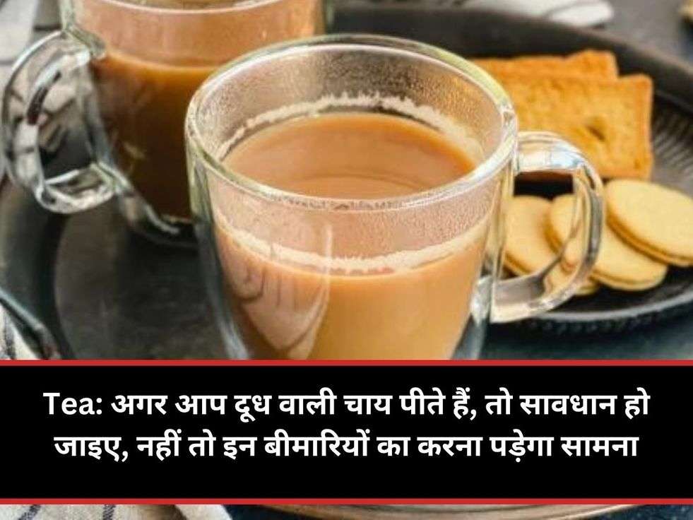 Tea: अगर आप दूध वाली चाय पीते हैं, तो सावधान हो जाइए, नहीं तो इन बीमारियों का करना पड़ेगा सामना