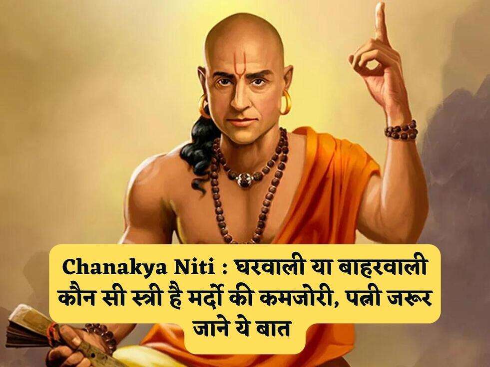 Chanakya Niti : घरवाली या बाहरवाली कौन सी स्त्री है मर्दो की कमजोरी, पत्नी जरूर जाने ये बात&nbsp;