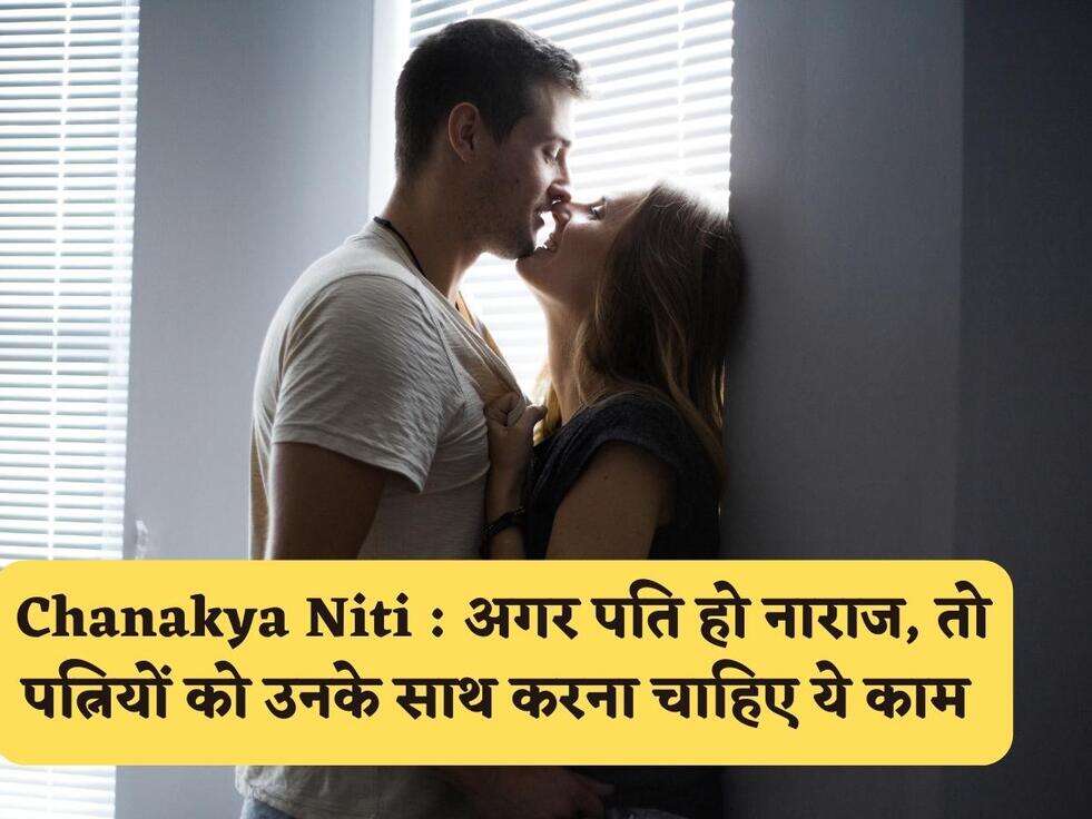 Chanakya Niti : अगर पति हो नाराज, तो पत्नियों को उनके&nbsp;साथ करना चाहिए ये काम&nbsp;