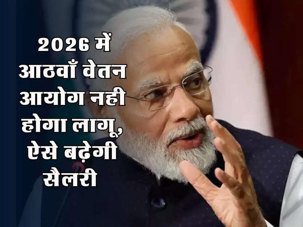 8th Pay Salary Hike : 2026 में आठवाँ वेतन आयोग नही होगा लागू, ऐसे बढ़ेगी सैलरी 