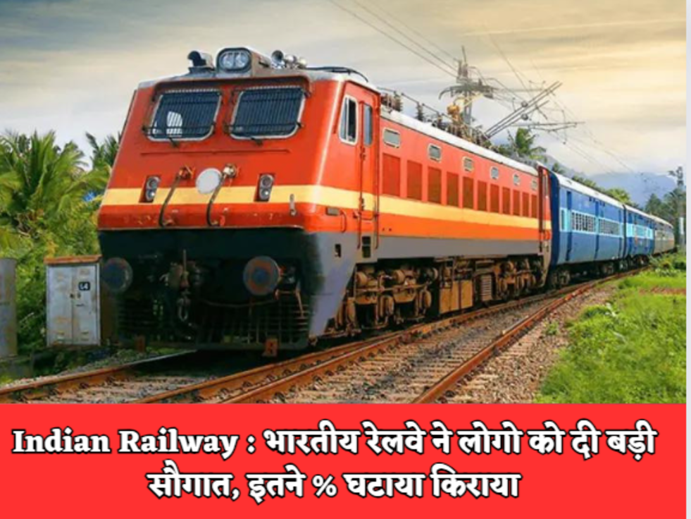 Indian Railway  भारतीय रेलवे ने लोगो को दी बड़ी सौगात, इतने % घटाया किराया 