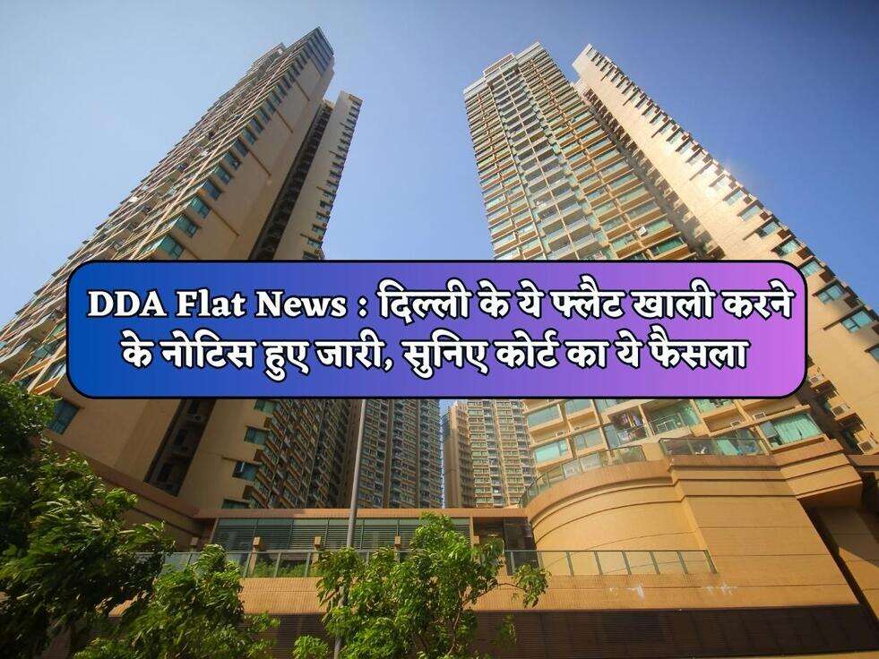 DDA Flat News : दिल्ली के ये फ्लैट खाली करने के नोटिस हुए जारी, सुनिए कोर्ट का ये फैसला&nbsp;