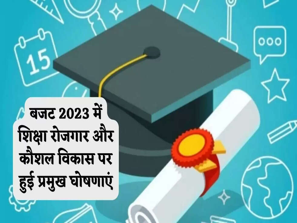 बजट 2023 में शिक्षा रोजगार और कौशल विकास पर हुई प्रमुख घोषणाएं