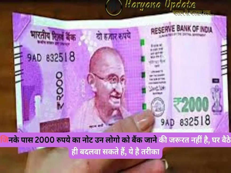 जिनके पास 2000 रुपये का नोट उन लोगो को बैंक जाने की जरूरत नहीं है, घर बैठे ही बदलवा सकते हैं, ये है तरीका