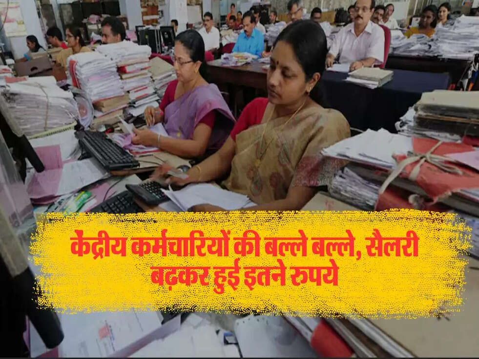 केंद्रीय कर्मचारियों की बल्ले बल्ले, सैलरी बढ़कर हुई इतने रुपये