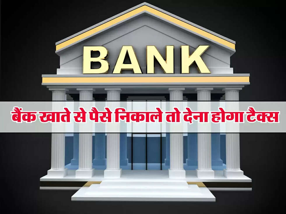 Income Tax Rule: बैंक खाते से पैसे निकाले तो देना होगा टैक्स, जानें जरूरी नियम