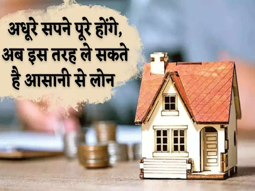 अधूरे सपने पूरे होंगे, अब इस तरह ले सकते है आसानी से लोन&nbsp;
