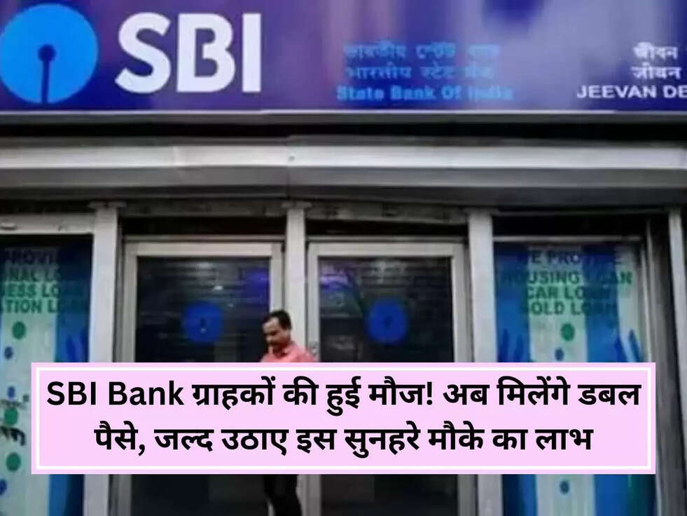 SBI Bank ग्राहकों की हुई मौज! अब मिलेंगे डबल पैसे, जल्द उठाए इस सुनहरे मौके का लाभ