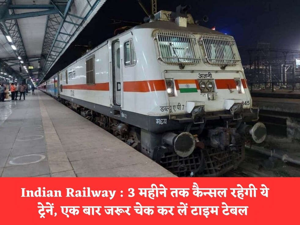Indian Railway : 3 महीने तक कैन्सल रहेगी ये ट्रेनें, एक बार जरूर चेक कर लें टाइम टेबल&nbsp;