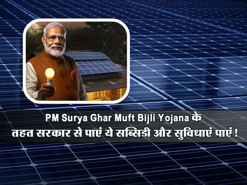PM Surya Ghar Muft Bijli Yojana के तहत सरकार से पाएं ये सब्सिडी और सुविधाएं पाएं!