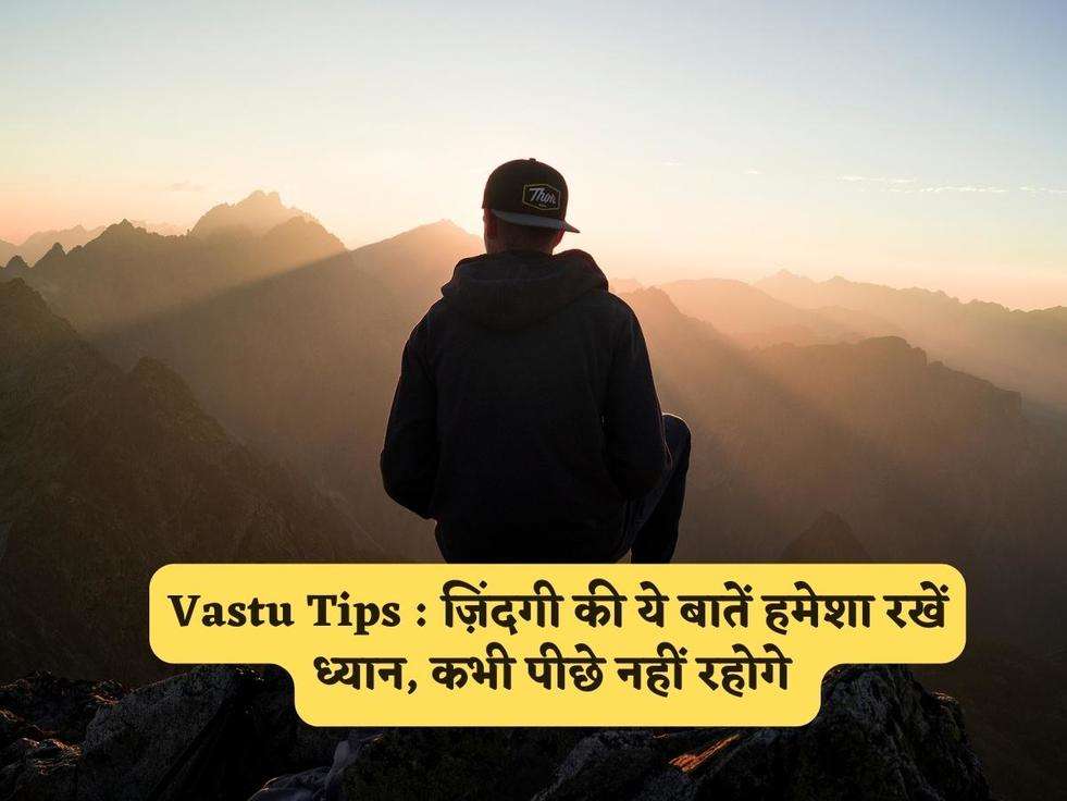 Vastu Tips : ज़िंदगी की ये बातें हमेशा रखें ध्यान, कभी पीछे नहीं रहोगे 