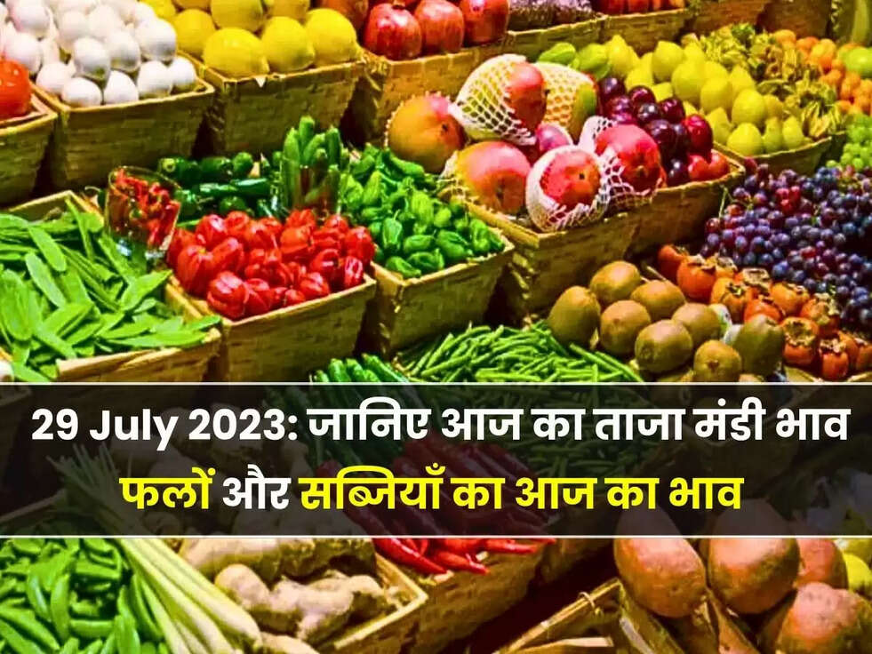Fruit Mandi Bhav Today | 29 July 2023: जानिए आज का ताजा मंडी भाव, फलों और सब्जियाँ का आज का भाव 