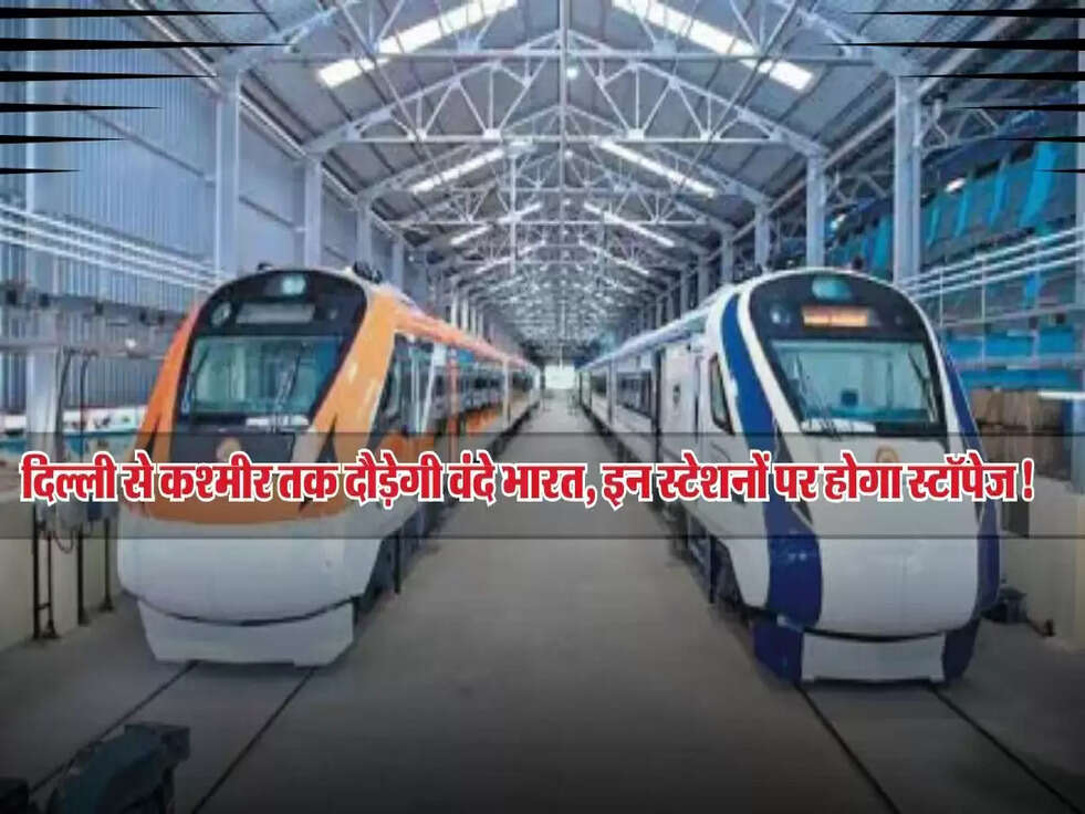 Vande Bharat Train : दिल्ली से कश्मीर तक दौड़ेगी वंदे भारत, इन स्टेशनों पर होगा स्टॉपेज!