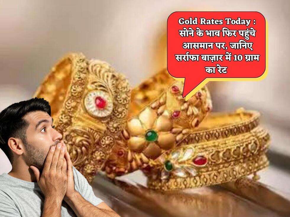 Gold Rates Today : सोने के भाव फिर पहुंचे आसमान पर, जानिए सर्राफा बाज़ार में 10 ग्राम का रेट&nbsp;