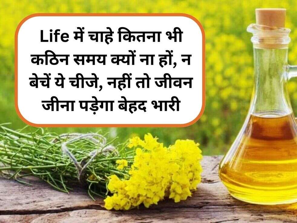 Life में चाहे कितना भी कठिन समय क्यों ना हों, न बेचें ये चीजे, नहीं तो जीवन जीना पड़ेगा बेहद भारी