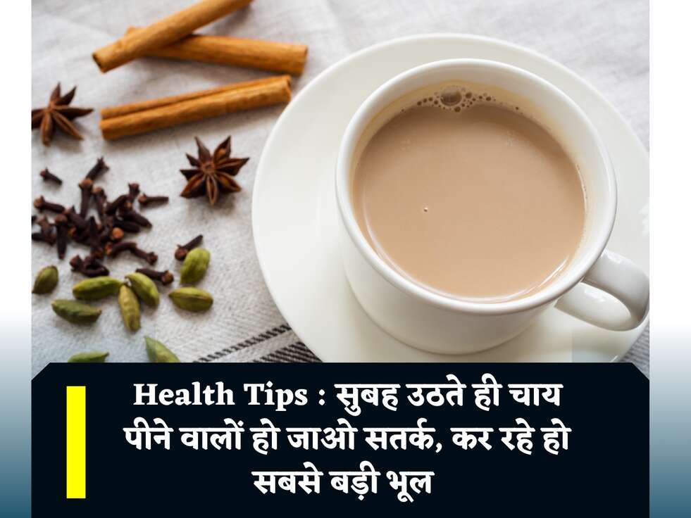Health Tips : सुबह उठते ही चाय पीने वालों हो जाओ सतर्क, कर रहे हो सबसे बड़ी भूल&nbsp;