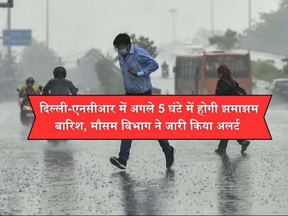  दिल्ली-एनसीआर में अगले 5 घंटे में होगी झमाझम बारिश, मौसम विभाग ने जारी किया अलर्ट
