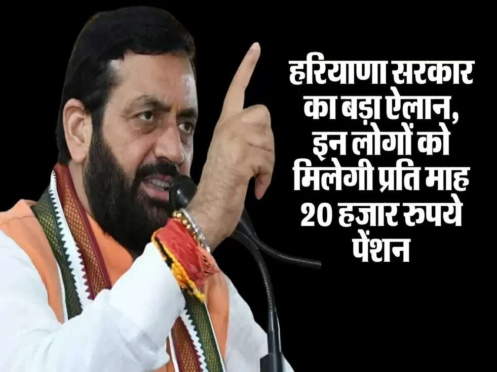 हरियाणा सरकार का बड़ा ऐलान, इन लोगों को मिलेगी प्रति माह 20 हजार रुपये पेंशन