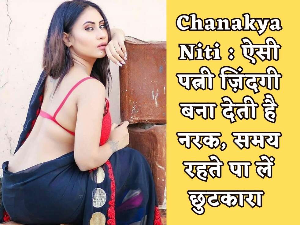 Chanakya Niti : ऐसी पत्नी ज़िंदगी बना देती है नरक, समय रहते पा लें छुटकारा&nbsp;
