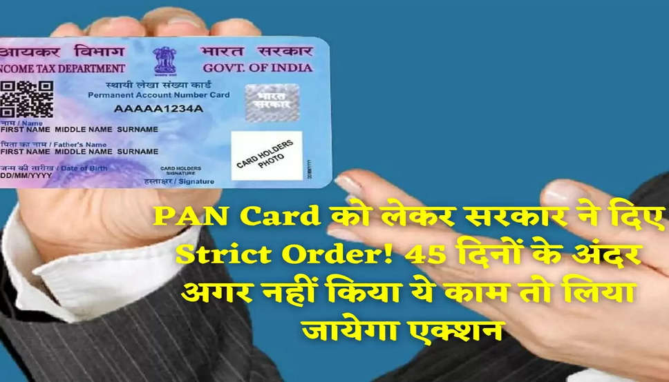 PAN Card को लेकर सरकार ने दिए Strict Order! 45 दिनों के अंदर अगर नहीं किया ये काम तो लिया जायेगा एक्शन 
